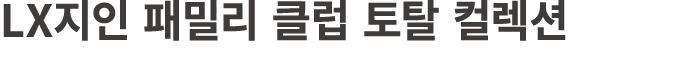 LX지인 패밀리 클럽 토탈 컬렉션