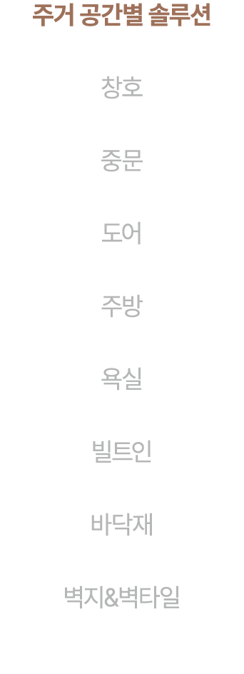 주거 공간별 솔루션 창호 중문 도어 주방 욕실 빌트인 바닥재 벽지&벽타일